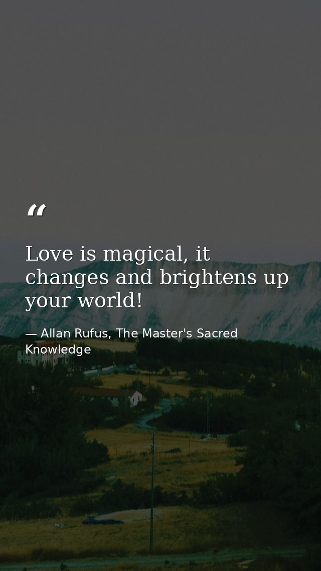 Love is magical, it changes and brightens up your world! — Allan Rufus, The Master's Sacred Knowledge