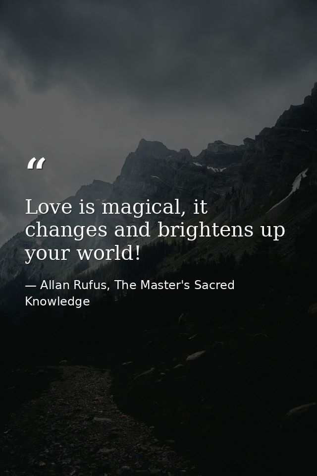 Love is magical, it changes and brightens up your world! — Allan Rufus, The Master's Sacred Knowledge
