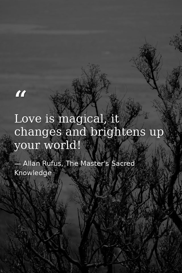 Love is magical, it changes and brightens up your world! — Allan Rufus, The Master's Sacred Knowledge