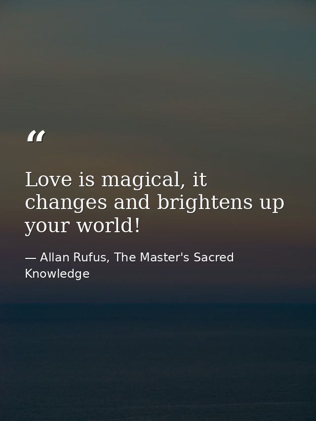 Love is magical, it changes and brightens up your world! — Allan Rufus, The Master's Sacred Knowledge