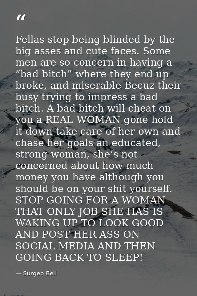 Fellas stop being blinded by the big asses and cute faces. Some men are so concern in having a “bad bitch” where they en — Surgeo Bell