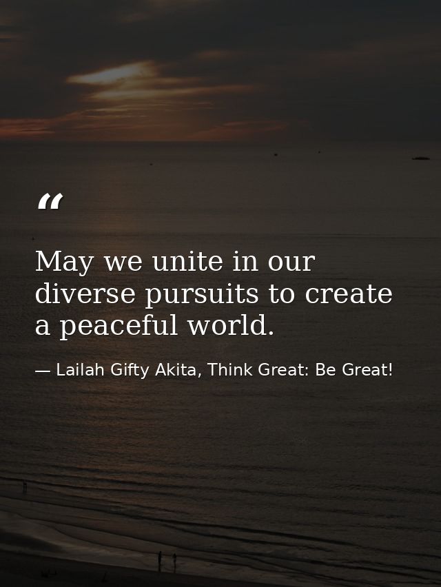 May we unite in our diverse pursuits to create a peaceful world. — Lailah Gifty Akita, Think Great: Be Great!