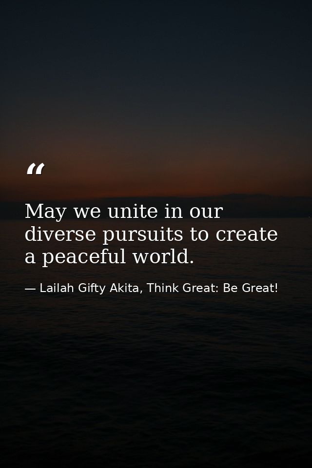 May we unite in our diverse pursuits to create a peaceful world. — Lailah Gifty Akita, Think Great: Be Great!