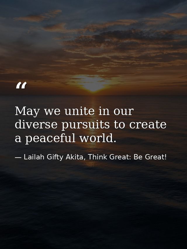 May we unite in our diverse pursuits to create a peaceful world. — Lailah Gifty Akita, Think Great: Be Great!