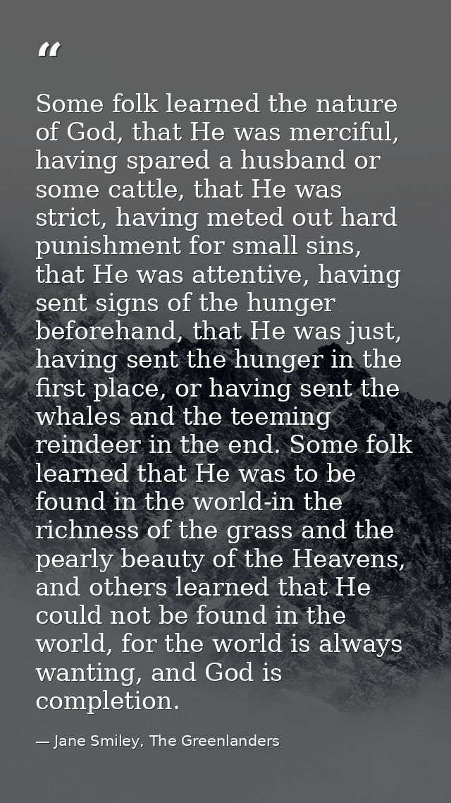 Some folk learned the nature of God, that He was merciful, having spared a husband or some cattle, that He was strict, h — Jane Smiley, The Greenlanders