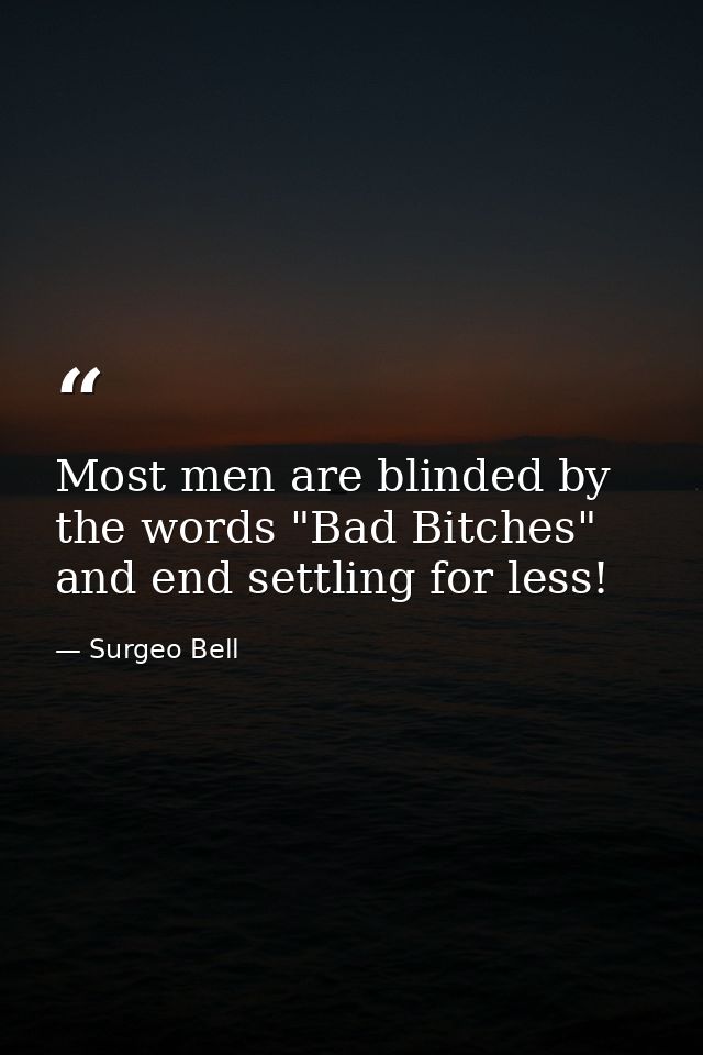 Most men are blinded by the words "Bad Bitches" and end settling for less! — Surgeo Bell