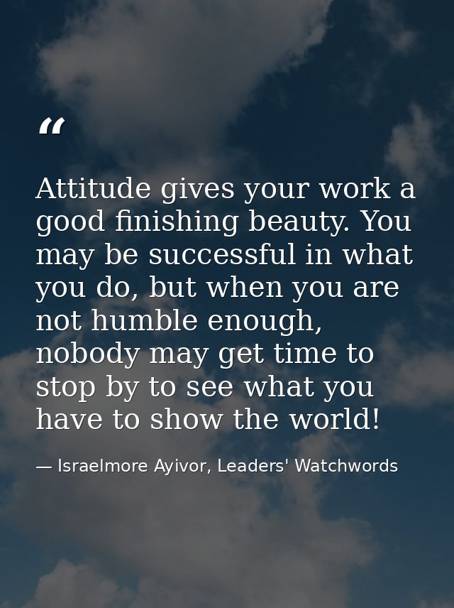 Attitude gives your work a good finishing beauty. You may be successful in what you do, but when you are not humble enou — Israelmore Ayivor, Leaders' Watchwords