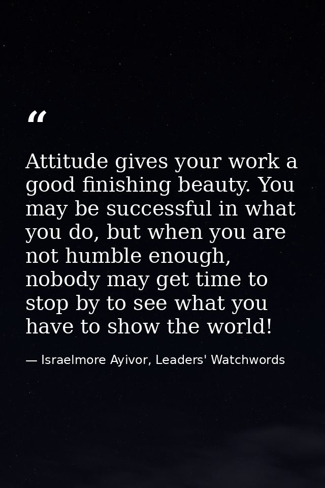 Attitude gives your work a good finishing beauty. You may be successful in what you do, but when you are not humble enou — Israelmore Ayivor, Leaders' Watchwords
