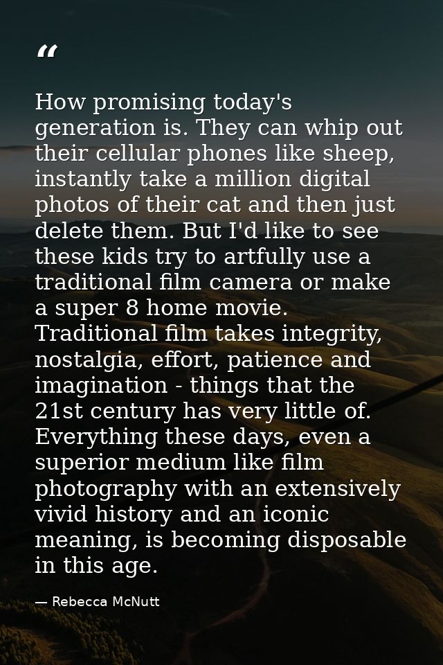 How promising today's generation is. They can whip out their cellular phones like sheep, instantly take a million digita — Rebecca McNutt