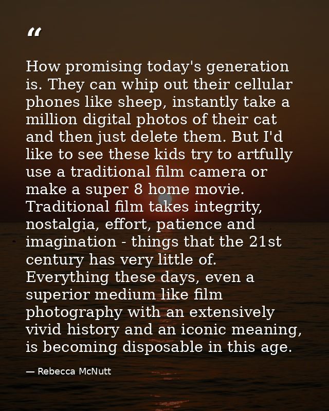 How promising today's generation is. They can whip out their cellular phones like sheep, instantly take a million digita — Rebecca McNutt