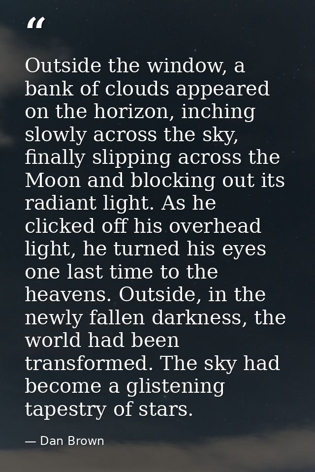 Outside the window, a bank of clouds appeared on the horizon, inching slowly across the sky, finally slipping across the — Dan Brown
