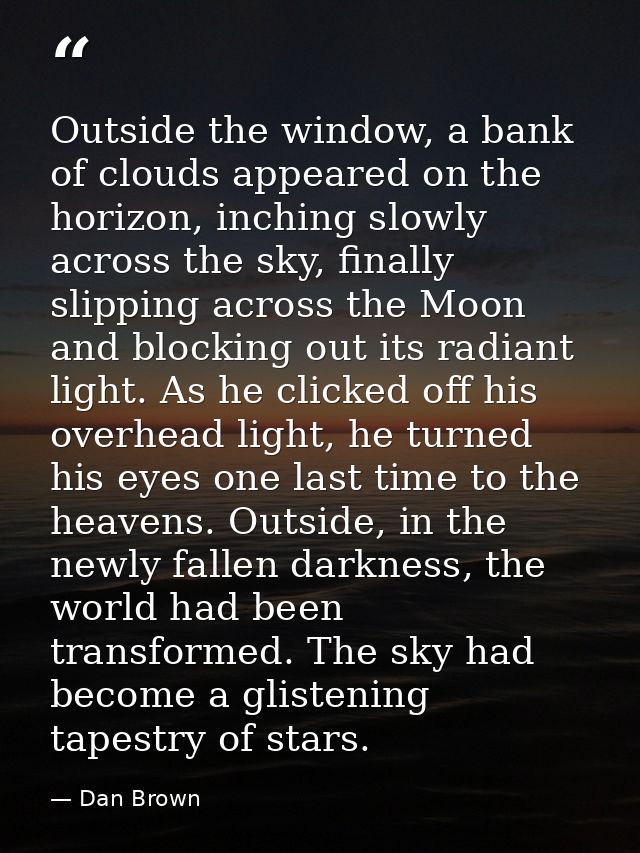 Outside the window, a bank of clouds appeared on the horizon, inching slowly across the sky, finally slipping across the — Dan Brown