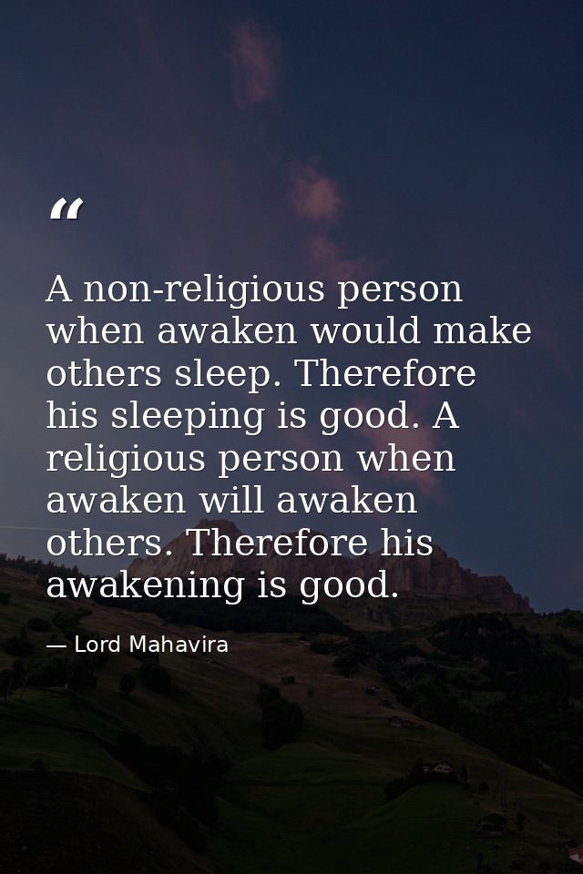A non-religious person when awaken would make others sleep. Therefore his sleeping is good. A religious person when awak — Lord Mahavira