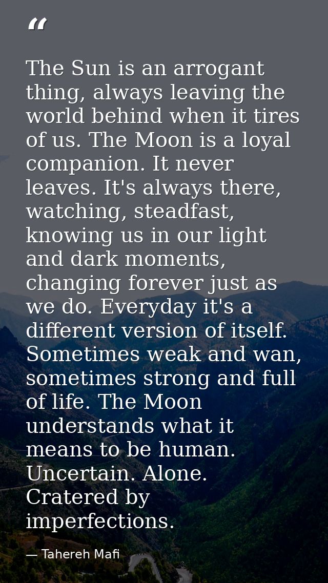The Sun is an arrogant thing, always leaving the world behind when it tires of us. The Moon is a loyal companion. It nev — Tahereh Mafi