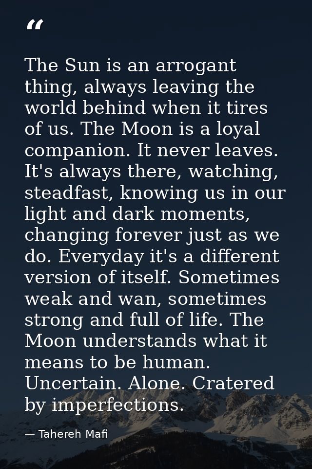 The Sun is an arrogant thing, always leaving the world behind when it tires of us. The Moon is a loyal companion. It nev — Tahereh Mafi