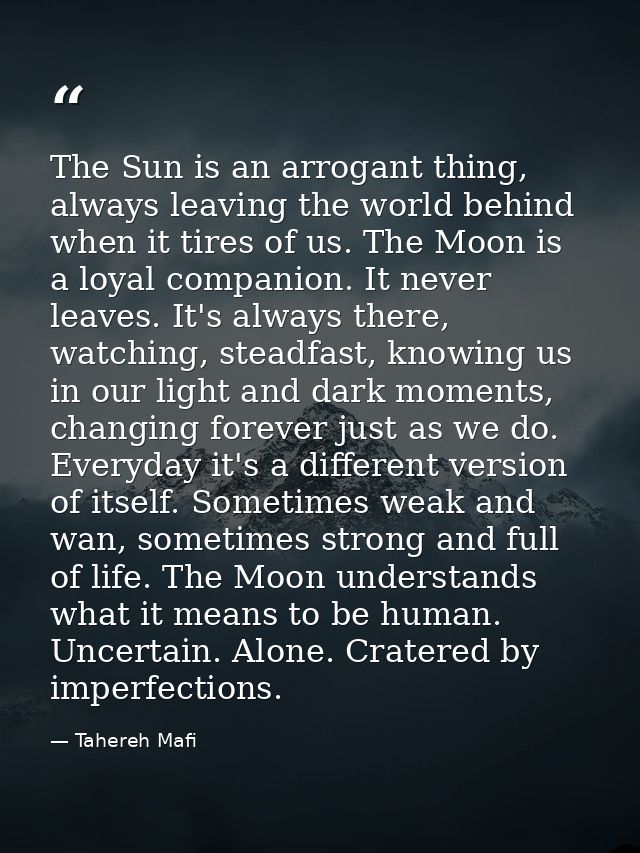 The Sun is an arrogant thing, always leaving the world behind when it tires of us. The Moon is a loyal companion. It nev — Tahereh Mafi