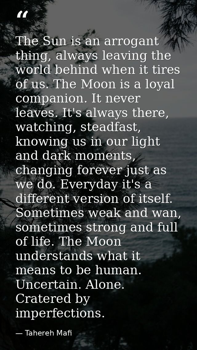 The Sun is an arrogant thing, always leaving the world behind when it tires of us. The Moon is a loyal companion. It nev — Tahereh Mafi