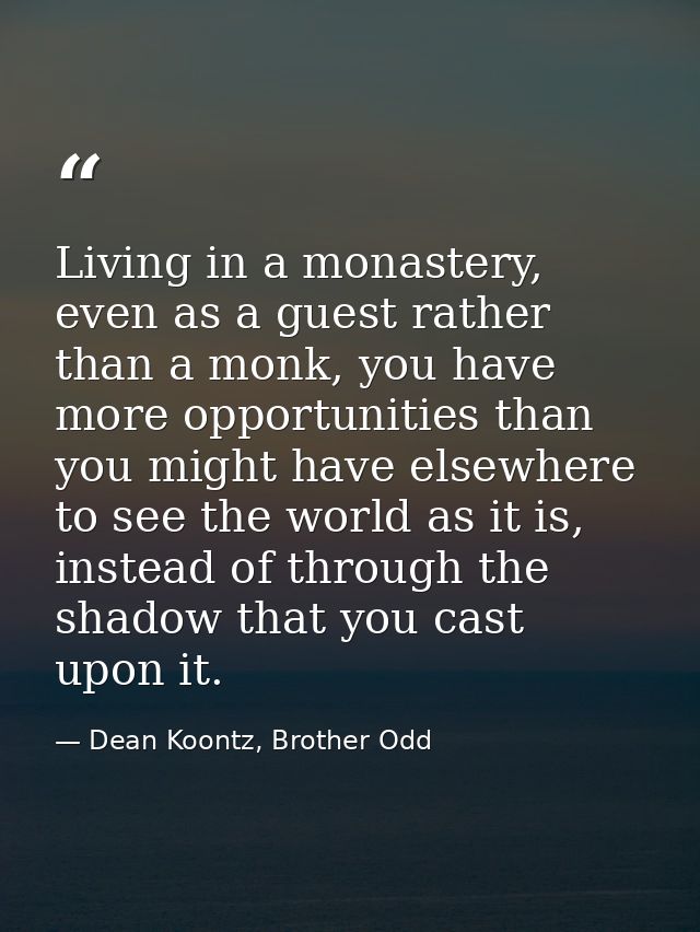 Living in a monastery, even as a guest rather than a monk, you have more opportunities than you might have elsewhere to  — Dean Koontz, Brother Odd