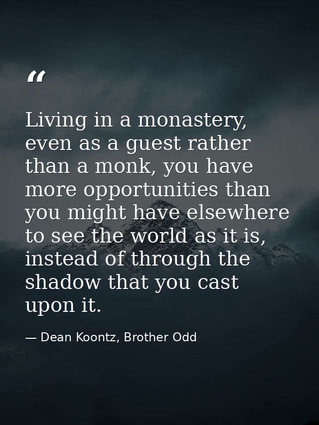 Living in a monastery, even as a guest rather than a monk, you have more opportunities than you might have elsewhere to  — Dean Koontz, Brother Odd