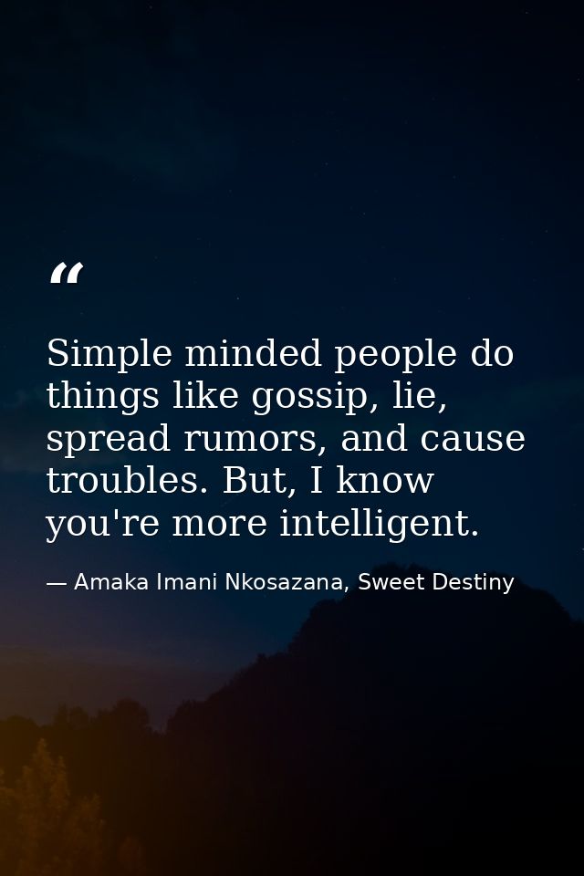 Simple minded people do things like gossip, lie, spread rumors, and cause troubles. But, I know you're more intelligent. — Amaka Imani Nkosazana, Sweet Destiny