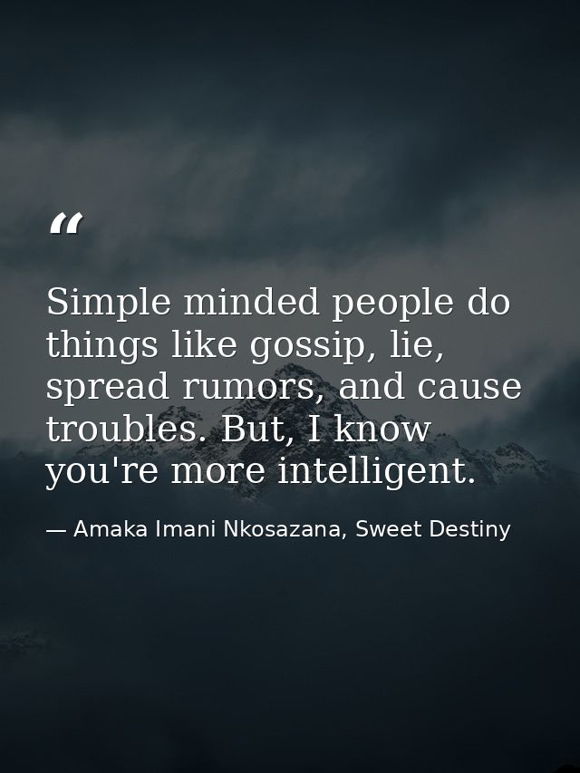 Simple minded people do things like gossip, lie, spread rumors, and cause troubles. But, I know you're more intelligent. — Amaka Imani Nkosazana, Sweet Destiny
