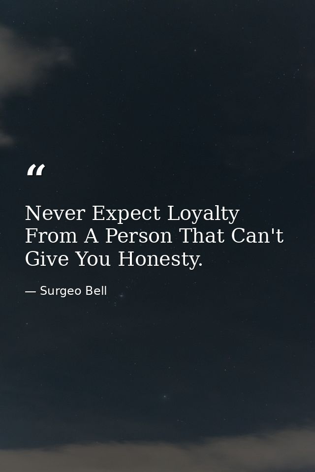 Never Expect Loyalty From A Person That Can't Give You Honesty. — Surgeo Bell
