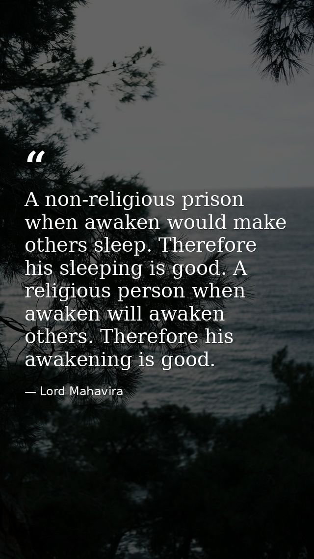 A non-religious prison when awaken would make others sleep. Therefore his sleeping is good. A religious person when awak — Lord Mahavira