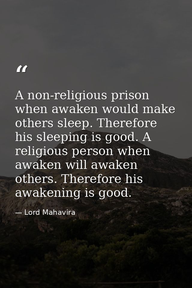 A non-religious prison when awaken would make others sleep. Therefore his sleeping is good. A religious person when awak — Lord Mahavira