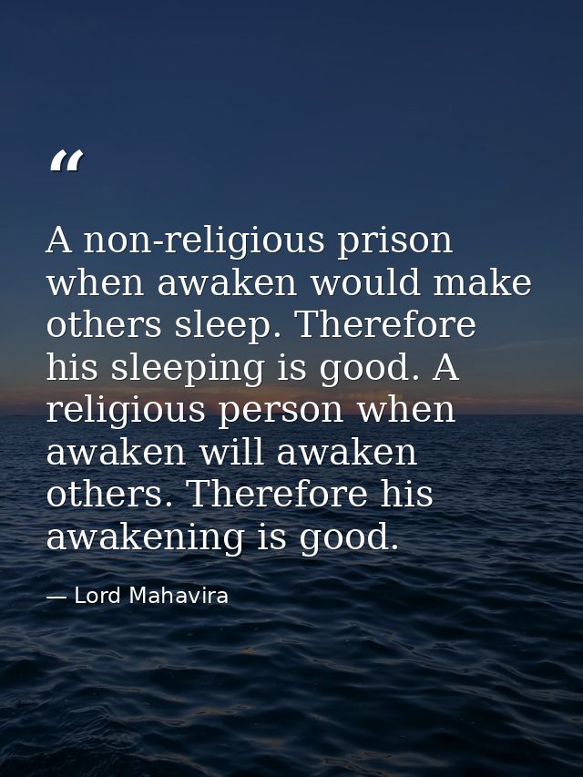 A non-religious prison when awaken would make others sleep. Therefore his sleeping is good. A religious person when awak — Lord Mahavira