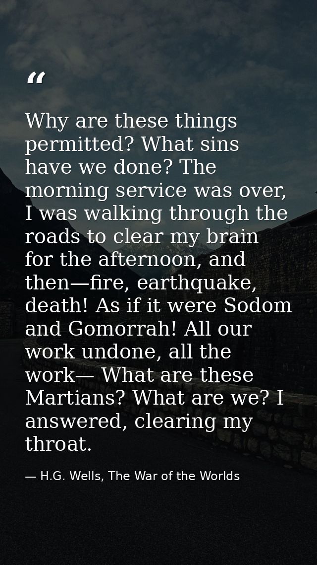 Why are these things permitted? What sins have we done? The morning service was over, I was walking through the roads to — H.G. Wells, The War of the Worlds