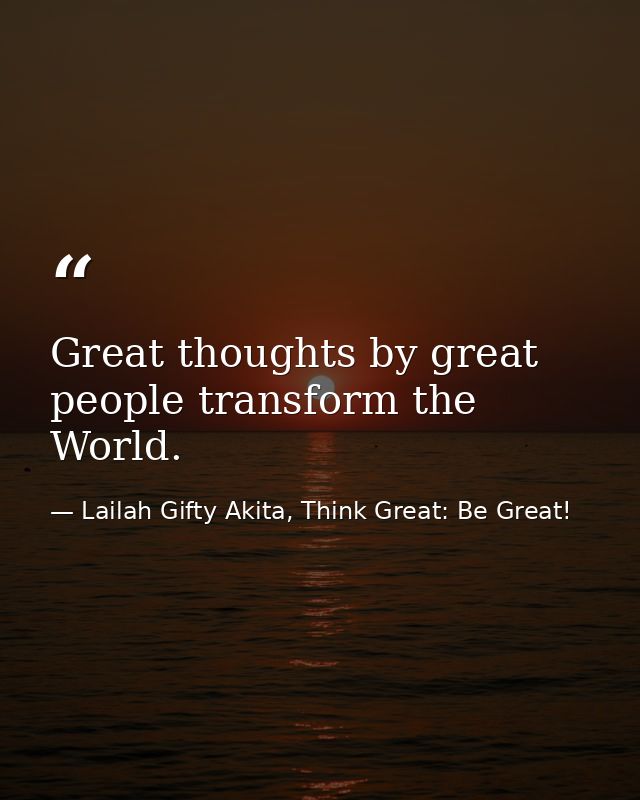 Great thoughts by great people transform the World. — Lailah Gifty Akita, Think Great: Be Great!