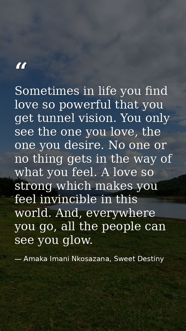 Sometimes in life you find love so powerful that you get tunnel vision. You only see the one you love, the one you desir — Amaka Imani Nkosazana, Sweet Destiny