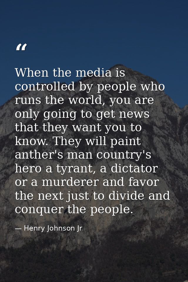 When the media is controlled by people who runs the world, you are only going to get news that they want you to know. Th — Henry Johnson Jr