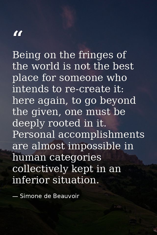 Being on the fringes of the world is not the best place for someone who intends to re-create it: here again, to go beyon — Simone de Beauvoir