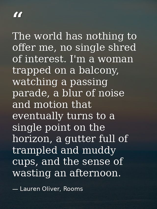 The world has nothing to offer me, no single shred of interest. I'm a woman trapped on a balcony, watching a passing par — Lauren Oliver, Rooms