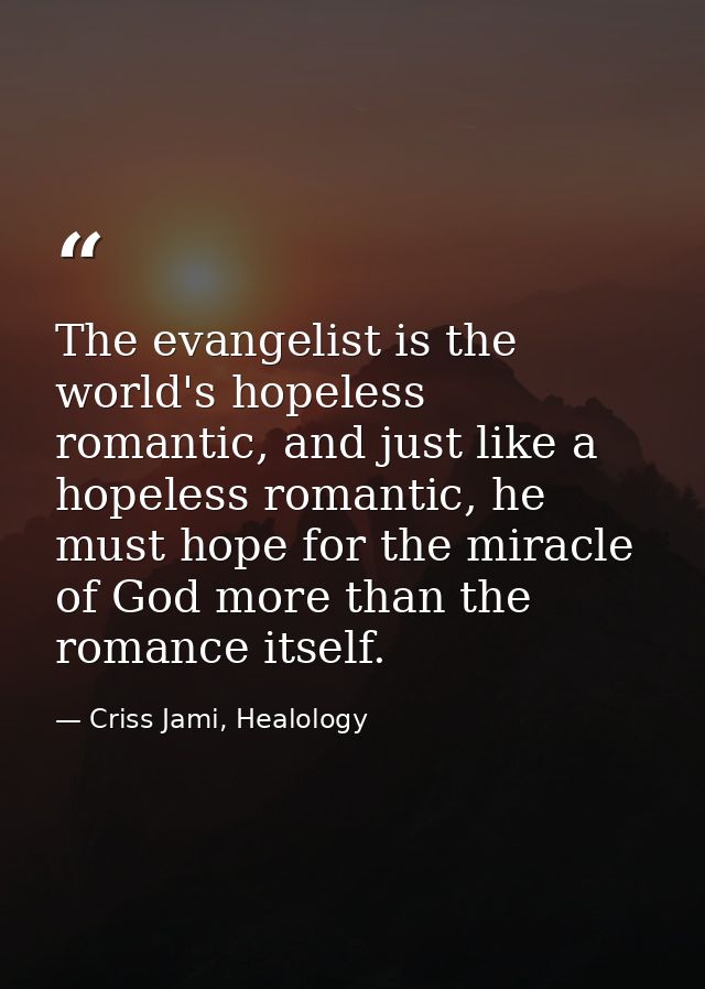 The evangelist is the world's hopeless romantic, and just like a hopeless romantic, he must hope for the miracle of God  — Criss Jami, Healology