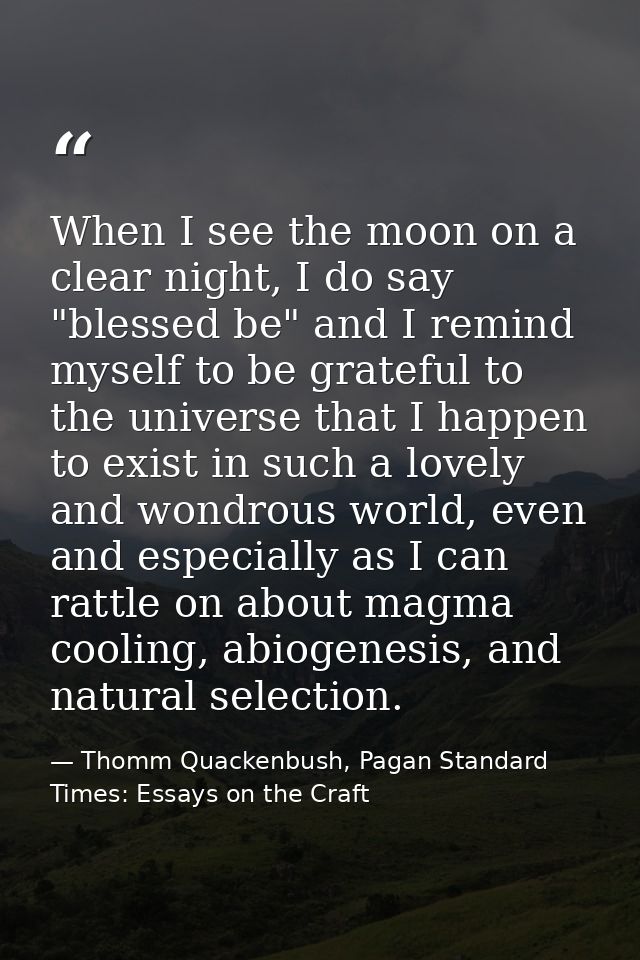 When I see the moon on a clear night, I do say "blessed be" and I remind myself to be grateful to the universe that I ha — Thomm Quackenbush, Pagan Standard Times: Essays on the Craft
