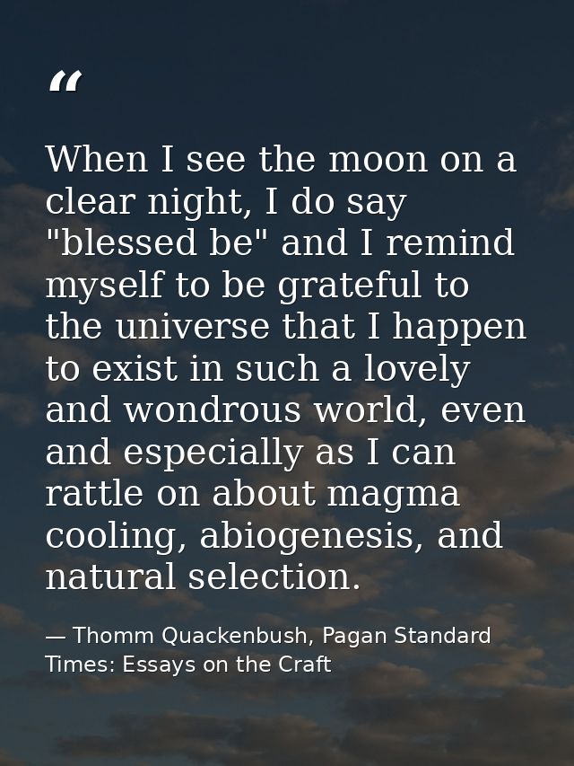 When I see the moon on a clear night, I do say "blessed be" and I remind myself to be grateful to the universe that I ha — Thomm Quackenbush, Pagan Standard Times: Essays on the Craft