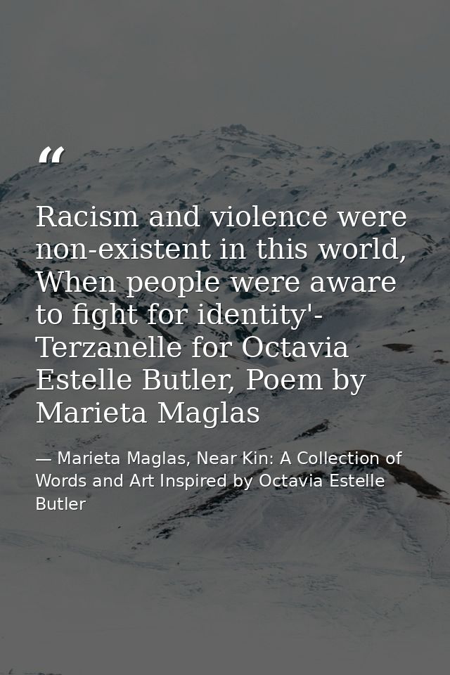 Racism and violence were non-existent in this world, When people were aware to fight for identity'- Terzanelle for Octav — Marieta Maglas, Near Kin: A Collection of Words and Art Inspired by Octavia Estelle Butler