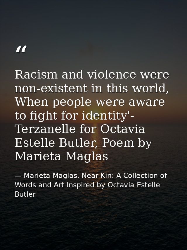 Racism and violence were non-existent in this world, When people were aware to fight for identity'- Terzanelle for Octav — Marieta Maglas, Near Kin: A Collection of Words and Art Inspired by Octavia Estelle Butler