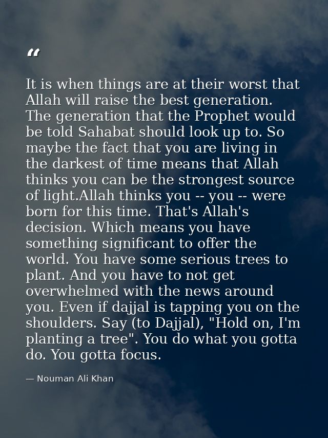 It is when things are at their worst that Allah will raise the best generation. The generation that the Prophet would be — Nouman Ali Khan