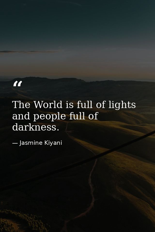 The World is full of lights and people full of darkness. — Jasmine Kiyani