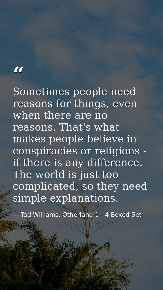 Sometimes people need reasons for things, even when there are no reasons. That's what makes people believe in conspiraci — Tad Williams, Otherland 1 - 4 Boxed Set