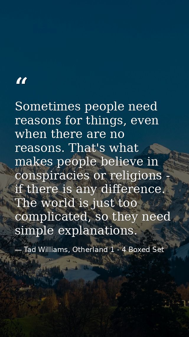 Sometimes people need reasons for things, even when there are no reasons. That's what makes people believe in conspiraci — Tad Williams, Otherland 1 - 4 Boxed Set