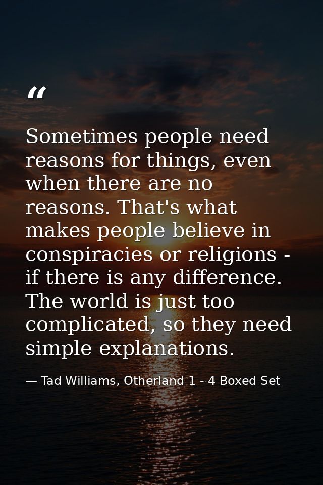 Sometimes people need reasons for things, even when there are no reasons. That's what makes people believe in conspiraci — Tad Williams, Otherland 1 - 4 Boxed Set