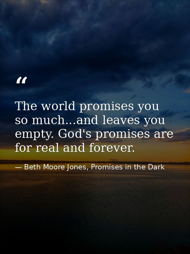 The world promises you so much...and leaves you empty. God's promises are for real and forever. — Beth Moore Jones, Promises in the Dark