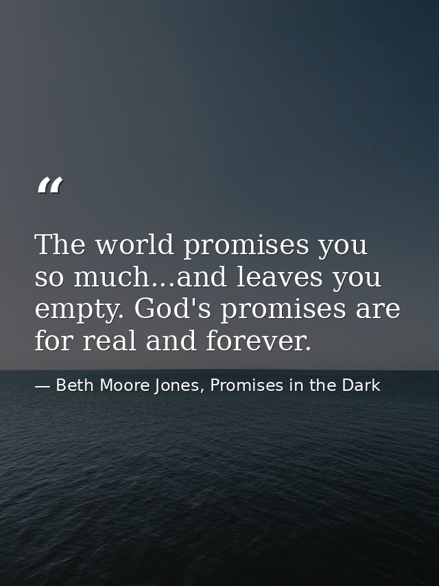 The world promises you so much...and leaves you empty. God's promises are for real and forever. — Beth Moore Jones, Promises in the Dark