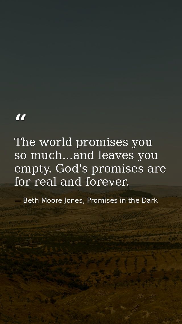 The world promises you so much...and leaves you empty. God's promises are for real and forever. — Beth Moore Jones, Promises in the Dark