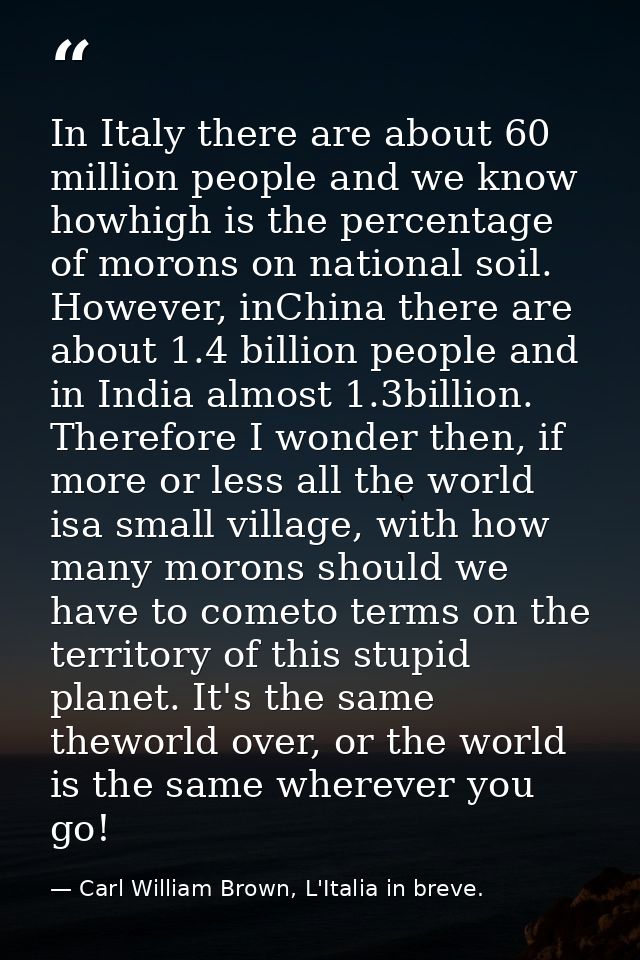 In Italy there are about 60 million people and we know howhigh is the percentage of morons on national soil. However, in — Carl William Brown, L'Italia in breve.