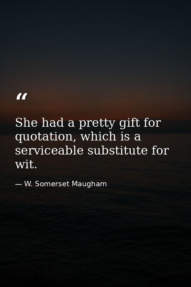 She had a pretty gift for quotation, which is a serviceable substitute for wit. — W. Somerset Maugham